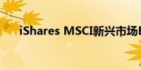 iShares MSCI新兴市场ETF下跌2.6%