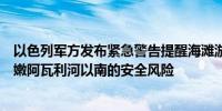 以色列军方发布紧急警告提醒海滩游客和船只注意来自黎巴嫩阿瓦利河以南的安全风险