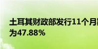 土耳其财政部发行11个月期零息债券收益率为47.88%