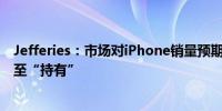 Jefferies：市场对iPhone销量预期“过高” 下调苹果评级至“持有”