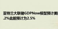 亚特兰大联储GDPNow模型预计美国第三季度GDP增速为3.2%此前预计为2.5%