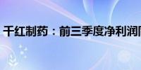 千红制药：前三季度净利润同比预增56.47%