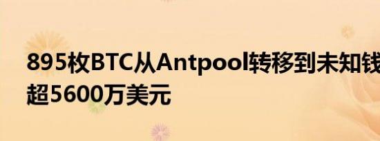 895枚BTC从Antpool转移到未知钱包 价值超5600万美元