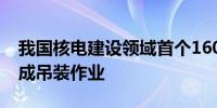 我国核电建设领域首个1600吨大型龙门吊完成吊装作业