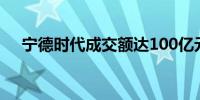 宁德时代成交额达100亿元现跌10.36%