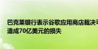 巴克莱银行表示谷歌应用商店裁决可能对BUZZ Alphabet造成70亿美元的损失