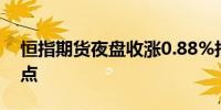 恒指期货夜盘收涨0.88%报20964点高水37点