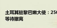 土耳其驻黎巴嫩大使：2500人在贝鲁特港口等待撤离