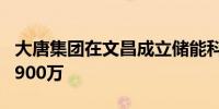 大唐集团在文昌成立储能科技公司 注册资本5900万