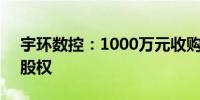 宇环数控：1000万元收购南方机床33.33%股权