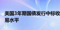 美国3年期国债发行中标收益率高于发行前交易水平