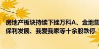 房地产板块持续下挫万科A、金地集团、渝开发、滨江集团、保利发展、我爱我家等十余股跌停