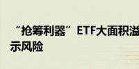 “抢筹利器”ETF大面积溢价基金公司火线提示风险