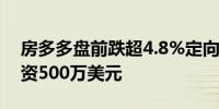 房多多盘前跌超4.8%定向增发A类普通股筹资500万美元