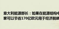 意大利能源部长：如果在能源结构中至少包含11%的核能国家可以节省170亿欧元用于经济脱碳