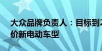 大众品牌负责人：目标到2027年推出8款平价新电动车型