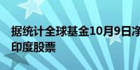 据统计全球基金10月9日净卖出456亿卢比的印度股票