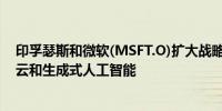 印孚瑟斯和微软(MSFT.O)扩大战略合作加速客户采用微软云和生成式人工智能