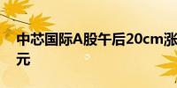 中芯国际A股午后20cm涨停成交额达237亿元