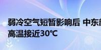 弱冷空气短暂影响后 中东部迎大升温 局地最高温接近30℃