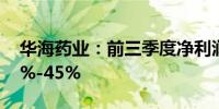 华海药业：前三季度净利润预计同比增长37%-45%