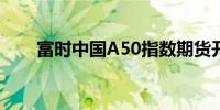 富时中国A50指数期货开盘涨2.24%