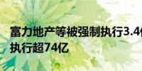 富力地产等被强制执行3.4亿 富力地产累计被执行超74亿