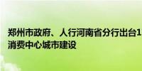 郑州市政府、人行河南省分行出台17项措施！助力郑州国际消费中心城市建设