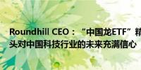 Roundhill CEO：“中国龙ETF”精准布局中国九大科技巨头对中国科技行业的未来充满信心 