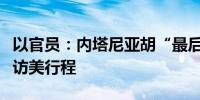 以官员：内塔尼亚胡“最后一刻”否决以防长访美行程