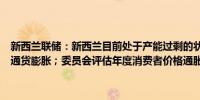 新西兰联储：新西兰目前处于产能过剩的状态；低进口价格有助于抑制通货膨胀；委员会评估年度消费者价格通胀在其1-3%的目标范围内