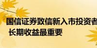 国信证券致信新入市投资者：短期狂欢不持久 长期收益最重要