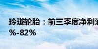 玲珑轮胎：前三季度净利润预计同比增加72%-82%