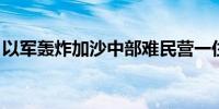 以军轰炸加沙中部难民营一住宅 造成3人死亡