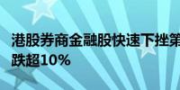 港股券商金融股快速下挫第一上海、弘业期货跌超10%