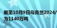 截至10月9日乌克兰2024/25年度谷物出口量为1140万吨