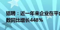 猎聘：近一年来企业在平台使用AI面试的次数同比增长448%