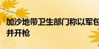 加沙地带卫生部门称以军包围加沙北部一医院并开枪