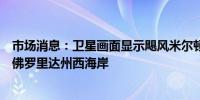 市场消息：卫星画面显示飓风米尔顿的风眼部分正逼近美国佛罗里达州西海岸