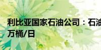 利比亚国家石油公司：石油产量周四达到122万桶/日