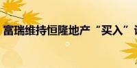 富瑞维持恒隆地产“买入”评级目标价8港元