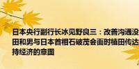 日本央行副行长冰见野良三：改善沟通没有灵丹妙药当日本央行行长植田和男与日本首相石破茂会面时植田传达了货币政策将保持宽松继续支持经济的意图