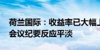 荷兰国际：收益率已大幅上升 市场对美联储会议纪要反应平淡