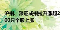 沪指、深证成指拉升涨超2%后回落两市超4500只个股上涨