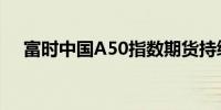 富时中国A50指数期货持续走高涨超4%