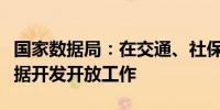 国家数据局：在交通、社保等领域深入谋划数据开发开放工作