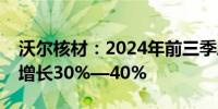 沃尔核材：2024年前三季度净利润预计同比增长30%—40%