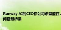 Runway AI的CEO称公司希望能在人工智能技术与好莱坞之间搭起桥梁