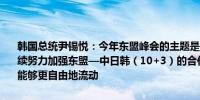 韩国总统尹锡悦：今年东盟峰会的主题是加强互联互通与恢复韩国将继续努力加强东盟—中日韩（10+3）的合作使韩国的资本、货物和人民能够更自由地流动