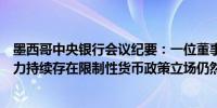 墨西哥中央银行会议纪要：一位董事会成员表示由于通胀压力持续存在限制性货币政策立场仍然是必要的